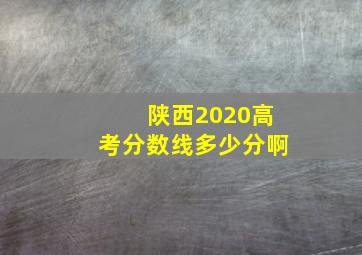 陕西2020高考分数线多少分啊