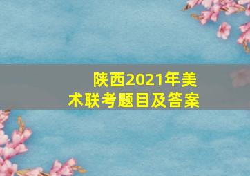 陕西2021年美术联考题目及答案