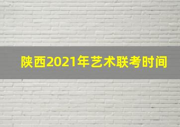 陕西2021年艺术联考时间