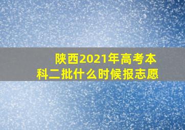 陕西2021年高考本科二批什么时候报志愿