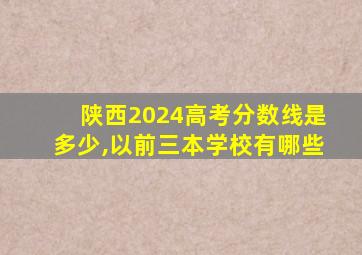 陕西2024高考分数线是多少,以前三本学校有哪些