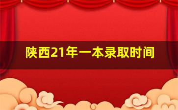 陕西21年一本录取时间