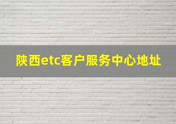 陕西etc客户服务中心地址