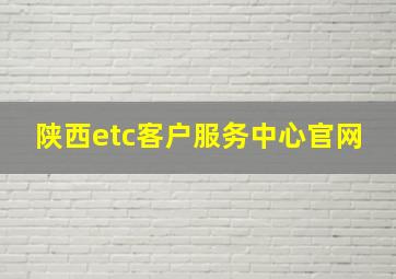 陕西etc客户服务中心官网