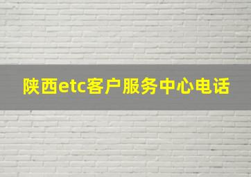 陕西etc客户服务中心电话