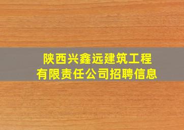 陕西兴鑫远建筑工程有限责任公司招聘信息