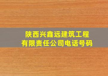 陕西兴鑫远建筑工程有限责任公司电话号码