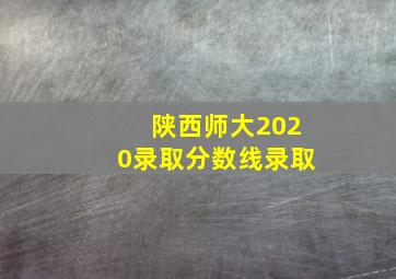 陕西师大2020录取分数线录取