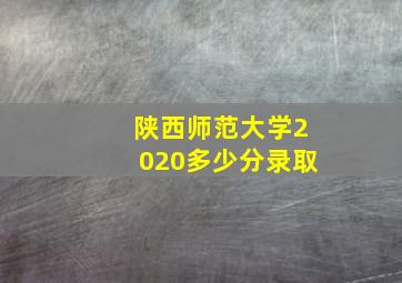 陕西师范大学2020多少分录取