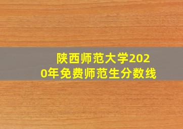 陕西师范大学2020年免费师范生分数线