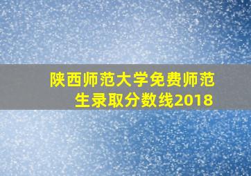 陕西师范大学免费师范生录取分数线2018