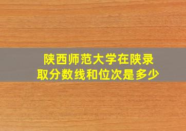 陕西师范大学在陕录取分数线和位次是多少