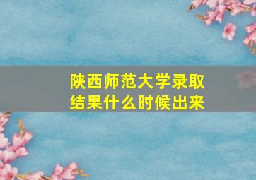 陕西师范大学录取结果什么时候出来