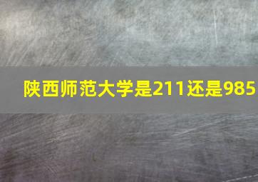 陕西师范大学是211还是985