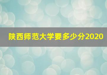 陕西师范大学要多少分2020