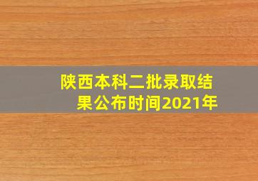 陕西本科二批录取结果公布时间2021年