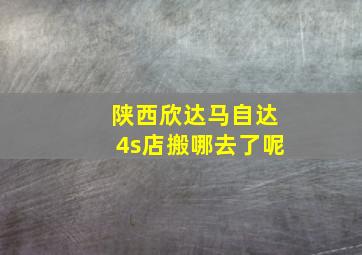 陕西欣达马自达4s店搬哪去了呢