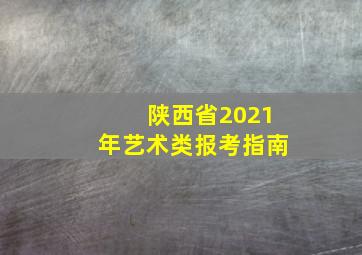 陕西省2021年艺术类报考指南