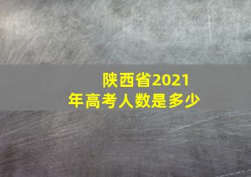 陕西省2021年高考人数是多少