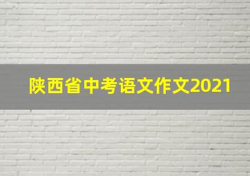 陕西省中考语文作文2021