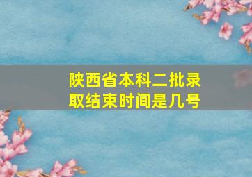 陕西省本科二批录取结束时间是几号