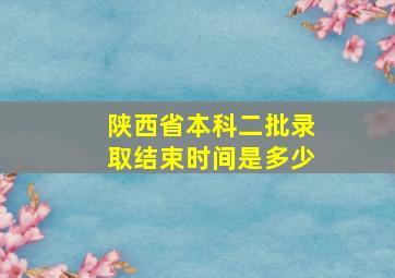 陕西省本科二批录取结束时间是多少