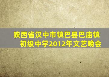 陕西省汉中市镇巴县巴庙镇初级中学2012年文艺晚会