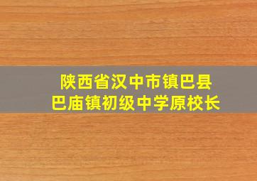 陕西省汉中市镇巴县巴庙镇初级中学原校长