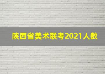 陕西省美术联考2021人数