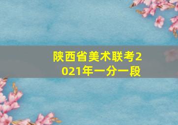 陕西省美术联考2021年一分一段