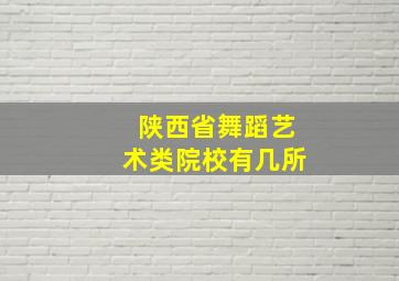 陕西省舞蹈艺术类院校有几所