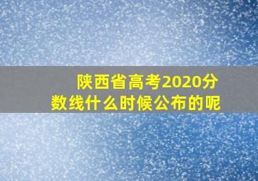 陕西省高考2020分数线什么时候公布的呢