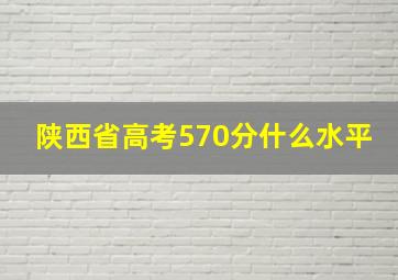 陕西省高考570分什么水平