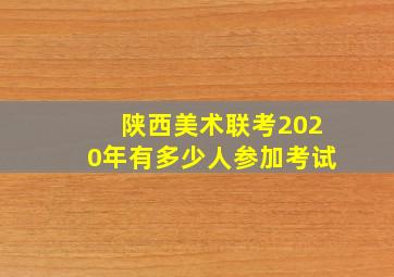 陕西美术联考2020年有多少人参加考试