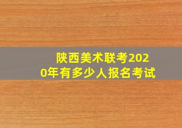 陕西美术联考2020年有多少人报名考试