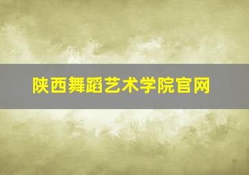 陕西舞蹈艺术学院官网