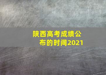 陕西高考成绩公布的时间2021