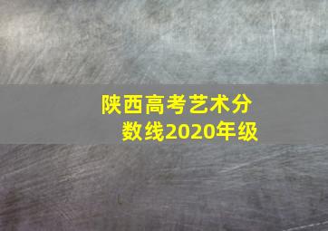 陕西高考艺术分数线2020年级