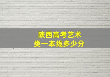 陕西高考艺术类一本线多少分