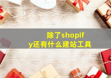 除了shopify还有什么建站工具