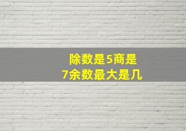 除数是5商是7余数最大是几