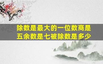 除数是最大的一位数商是五余数是七被除数是多少