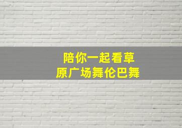 陪你一起看草原广场舞伦巴舞