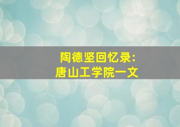 陶德坚回忆录:唐山工学院一文