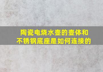 陶瓷电烧水壶的壶体和不锈钢底座是如何连接的