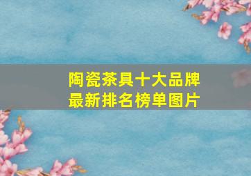 陶瓷茶具十大品牌最新排名榜单图片