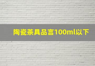 陶瓷茶具品言100ml以下