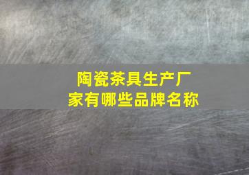 陶瓷茶具生产厂家有哪些品牌名称