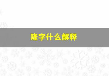 隆字什么解释