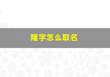 隆字怎么取名